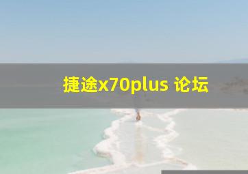 捷途x70plus 论坛